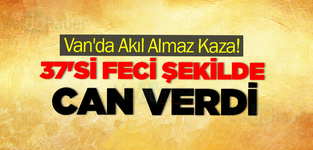 Van'da Akıl Almaz Kaza! 37'si Feci Şekilde Can Verdi