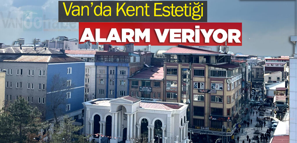 Van’da Kent Estetiği Alarm Veriyor