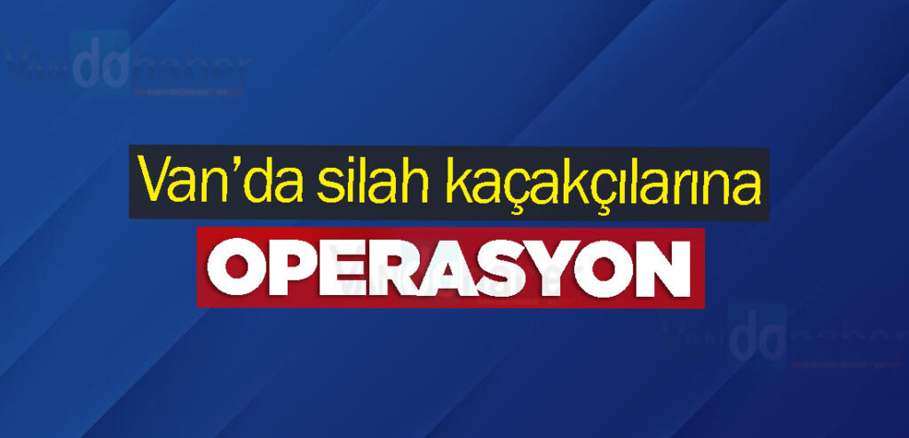 Van’da silah kaçakçılarına operasyon