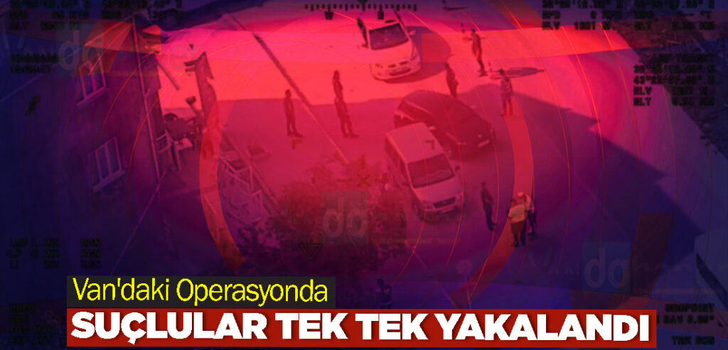 Van'daki Operasyonda Suçlular Tek Tek Yakalandı