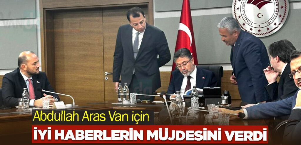 Abdullah Aras Van için iyi haberlerin müjdesini verdi