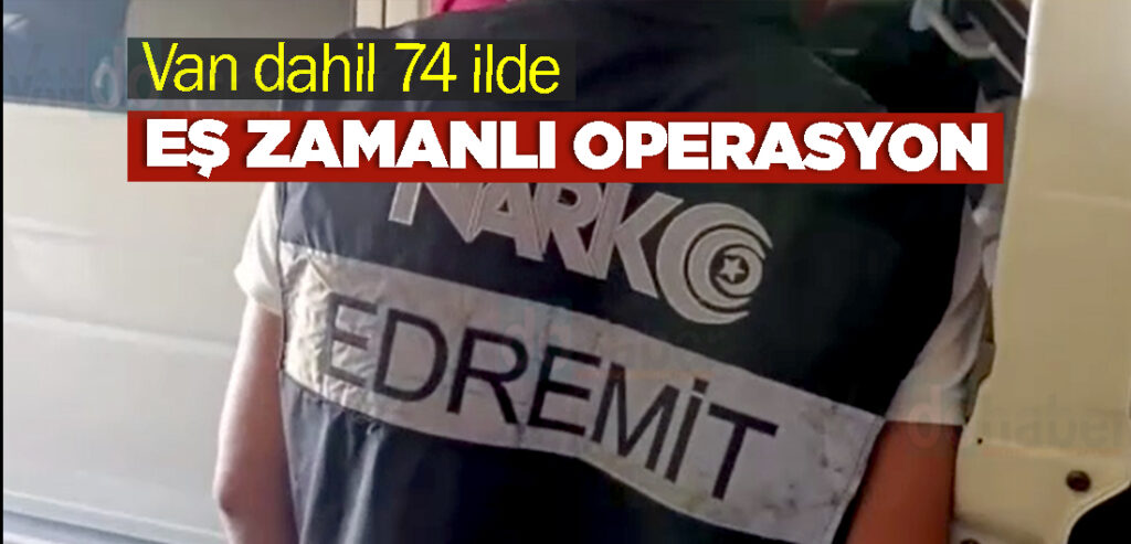 Van dahil 74 ilde eş zamanlı operasyon