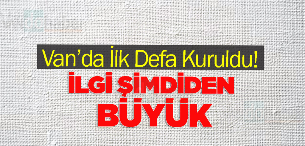 Van’da İlk Defa Kuruldu! İlgi Şimdiden Büyük