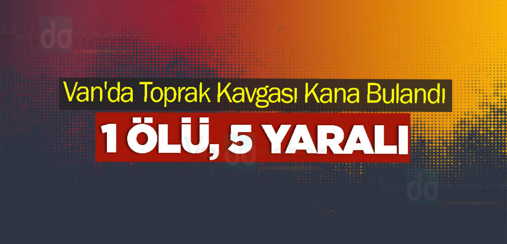 Van'da Toprak Kavgası Kana Bulandı: 1 Ölü, 5 Yaralı
